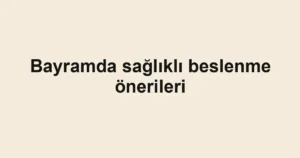 Bayramda sağlıklı beslenme önerileri