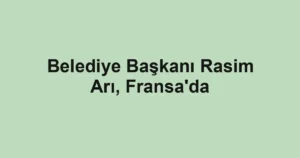 Belediye Başkanı Rasim Arı, Fransa'da