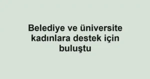 Belediye ve üniversite kadınlara destek için buluştu