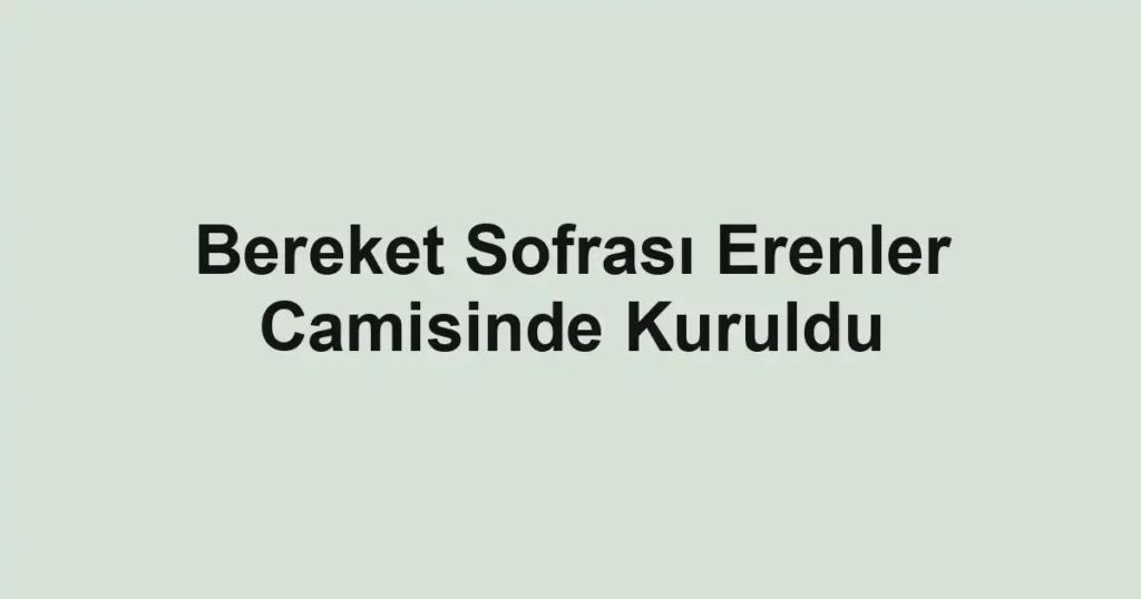 Bereket Sofrası Erenler Camisinde Kuruldu