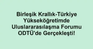 Birleşik Krallık-Türkiye Yükseköğretimde Uluslararasılaşma Forumu ODTÜ'de Gerçekleşti!