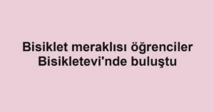 Bisiklet meraklısı öğrenciler Bisikletevi'nde buluştu