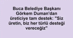 Buca Belediye Başkanı Görkem Duman'dan üreticiye tam destek: "Siz üretin, biz her türlü desteği vereceğiz"