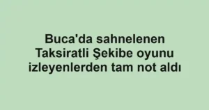 Buca'da sahnelenen Taksiratli Şekibe oyunu izleyenlerden tam not aldı