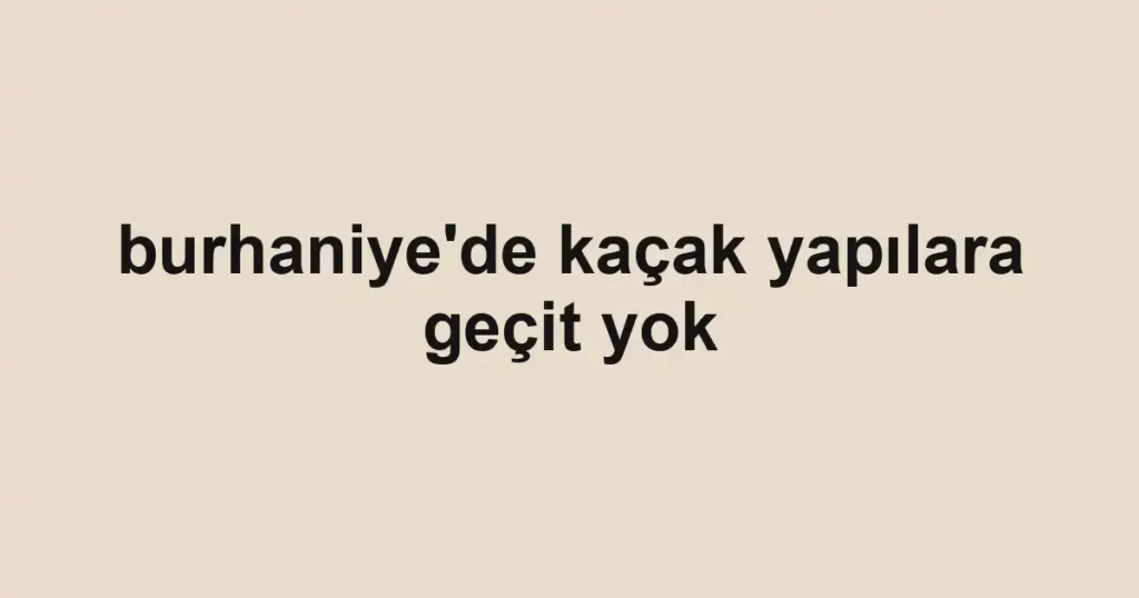 burhaniye'de kaçak yapılara geçit yok