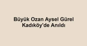 Büyük Ozan Aysel Gürel Kadıköy'de Anıldı