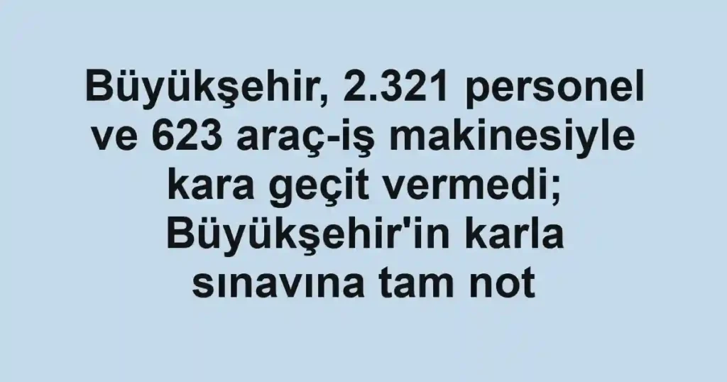 Büyükşehir, 2.321 personel ve 623 araç-iş makinesiyle kara geçit vermedi; Büyükşehir'in karla sınavına tam not
