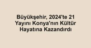 Büyükşehir, 2024'te 21 Yayını Konya'nın Kültür Hayatına Kazandırdı 3 Büyükşehir, 2024'te 21 Yayını Konya'nın Kültür Hayatına Kazandırdı