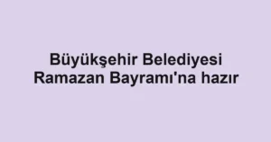 Büyükşehir Belediyesi Ramazan Bayramı'na hazır