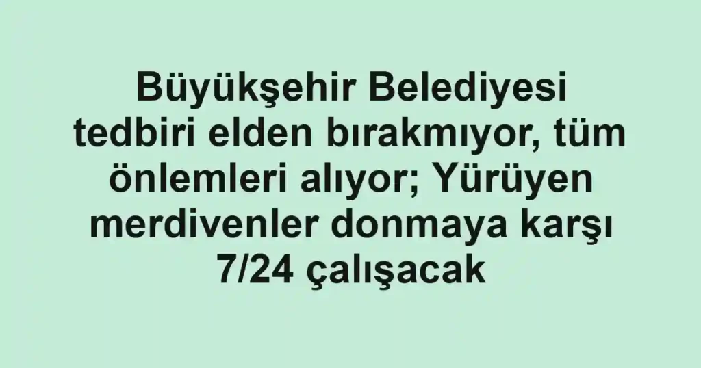 Büyükşehir Belediyesi tedbiri elden bırakmıyor, tüm önlemleri alıyor; Yürüyen merdivenler donmaya karşı 7/24 çalışacak 1 Büyükşehir Belediyesi tedbiri elden bırakmıyor, tüm önlemleri alıyor; Yürüyen merdivenler donmaya karşı 7/24 çalışacak