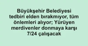 Büyükşehir Belediyesi tedbiri elden bırakmıyor, tüm önlemleri alıyor; Yürüyen merdivenler donmaya karşı 7/24 çalışacak