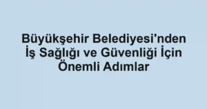 Büyükşehir Belediyesi'nden İş Sağlığı ve Güvenliği İçin Önemli Adımlar
