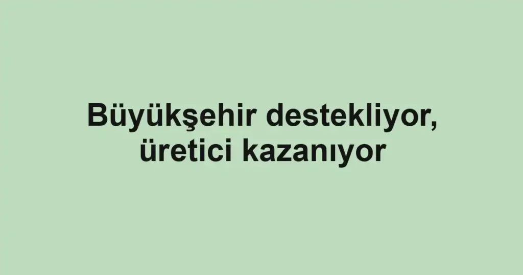 Büyükşehir destekliyor, üretici kazanıyor