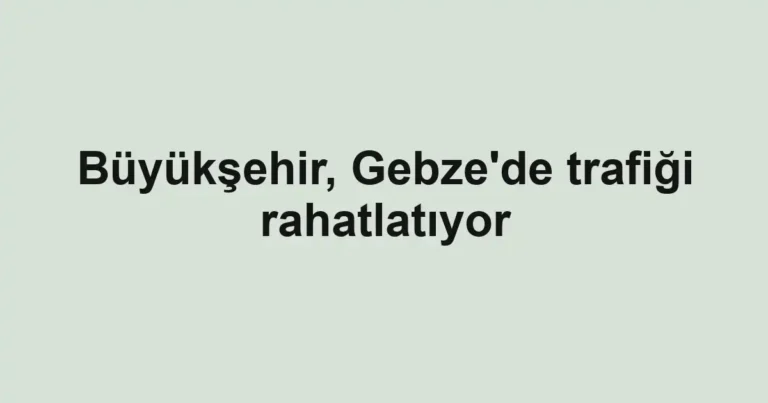 Büyükşehir, Gebze'de trafiği rahatlatıyor