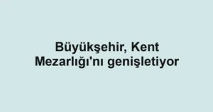 Büyükşehir, Kent Mezarlığı'nı genişletiyor