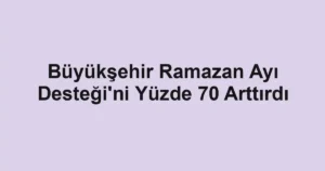Büyükşehir Ramazan Ayı Desteği'ni Yüzde 70 Arttırdı