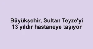 Büyükşehir, Sultan Teyze'yi 13 yıldır hastaneye taşıyor