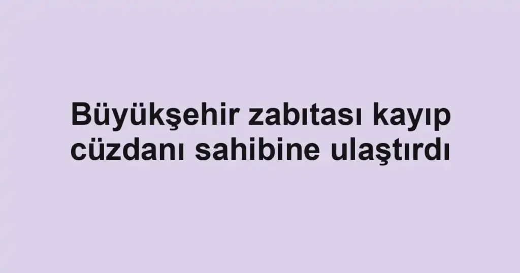 Büyükşehir zabıtası kayıp cüzdanı sahibine ulaştırdı 1 Büyükşehir zabıtası kayıp cüzdanı sahibine ulaştırdı