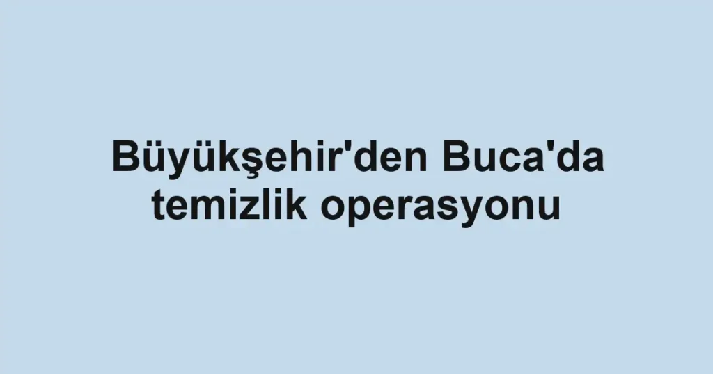Büyükşehir'den Buca'da temizlik operasyonu