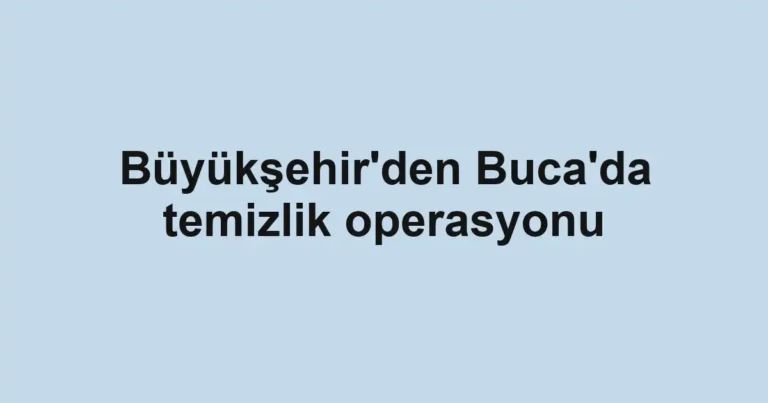 Büyükşehir'den Buca'da temizlik operasyonu