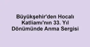 Büyükşehir'den Hocalı Katliamı'nın 33. Yıl Dönümünde Anma Sergisi