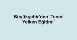 Büyükşehir'den 'Temel Yelken Eğitimi'