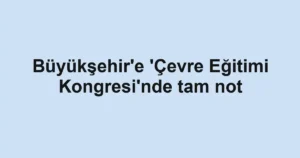 Büyükşehir'e 'Çevre Eğitimi Kongresi'nde tam not