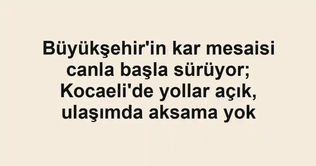 Büyükşehir'in kar mesaisi canla başla sürüyor; Kocaeli'de yollar açık, ulaşımda aksama yok 1 Büyükşehir'in kar mesaisi canla başla sürüyor; Kocaeli'de yollar açık, ulaşımda aksama yok