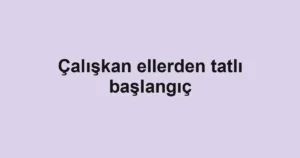 Çalışkan ellerden tatlı başlangıç