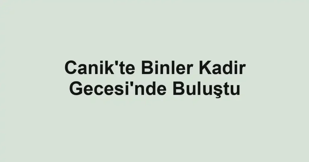 Canik'te Binler Kadir Gecesi'nde Buluştu