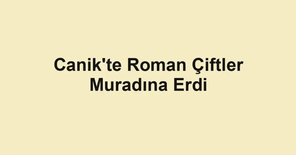Canik'te Roman Çiftler Muradına Erdi