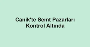 Canik'te Semt Pazarları Kontrol Altında