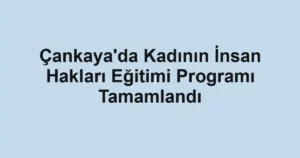Çankaya'da Kadının İnsan Hakları Eğitimi Programı Tamamlandı