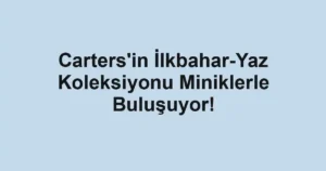 Carters'in İlkbahar-Yaz Koleksiyonu Miniklerle Buluşuyor!