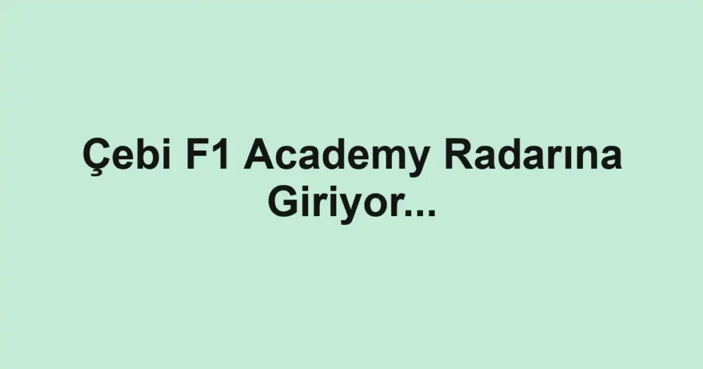Çebi F1 Academy Radarına Giriyor...