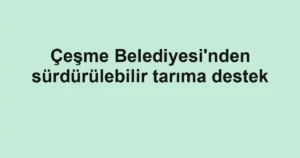 Çeşme Belediyesi'nden sürdürülebilir tarıma destek  