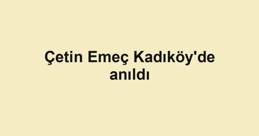 Çetin Emeç Kadıköy'de anıldı