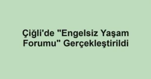 Çiğli'de "Engelsiz Yaşam Forumu" Gerçekleştirildi