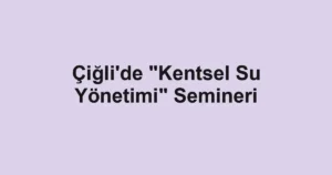 Çiğli'de "Kentsel Su Yönetimi" Semineri