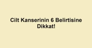 Cilt Kanserinin 6 Belirtisine Dikkat!