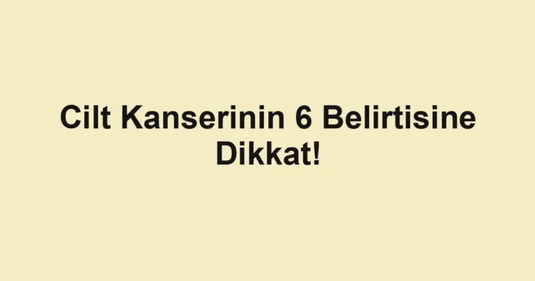 Cilt Kanserinin 6 Belirtisine Dikkat!