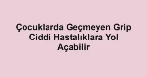 Çocuklarda Geçmeyen Grip Ciddi Hastalıklara Yol Açabilir