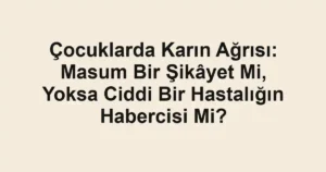 Çocuklarda Karın Ağrısı: Masum Bir Şikâyet Mi, Yoksa Ciddi Bir Hastalığın Habercisi Mi?