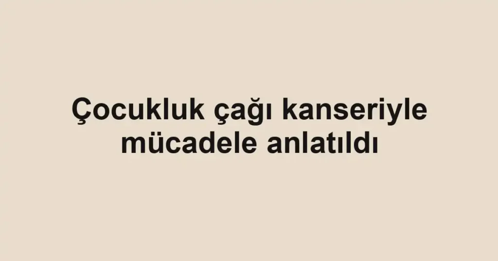 Çocukluk çağı kanseriyle mücadele anlatıldı