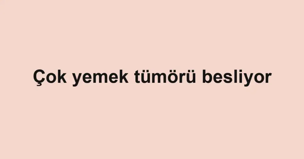 Çok yemek tümörü besliyor