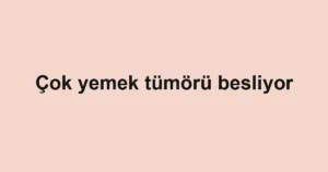 Çok yemek tümörü besliyor