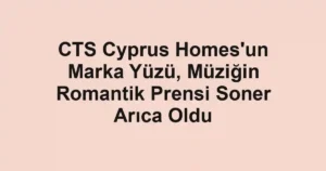 CTS Cyprus Homes'un Marka Yüzü, Müziğin Romantik Prensi Soner Arıca Oldu