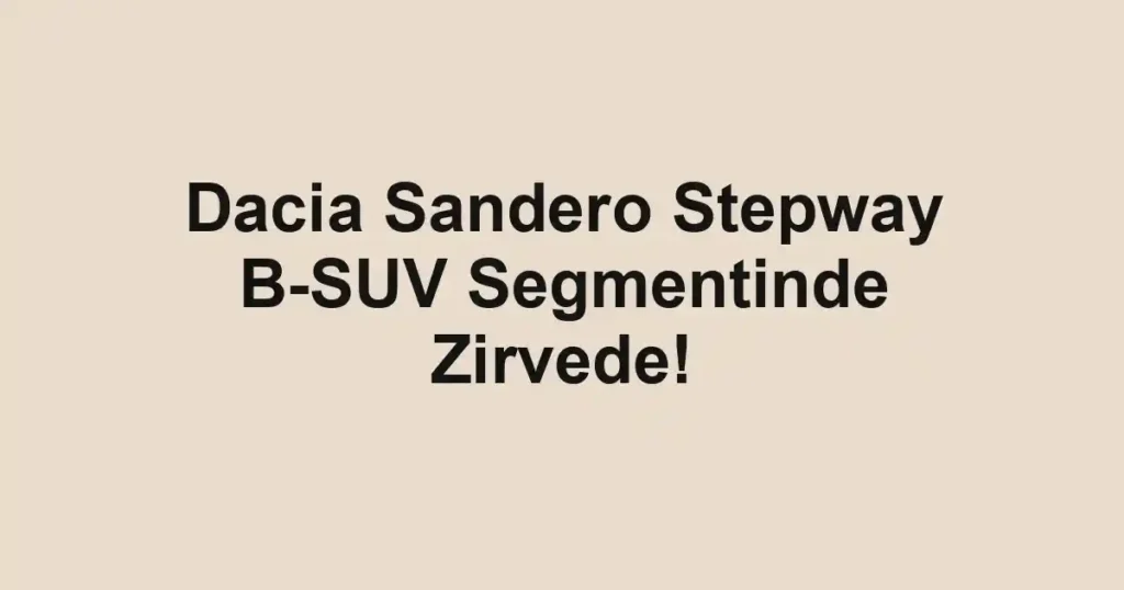 Dacia Sandero Stepway B-SUV Segmentinde Zirvede!