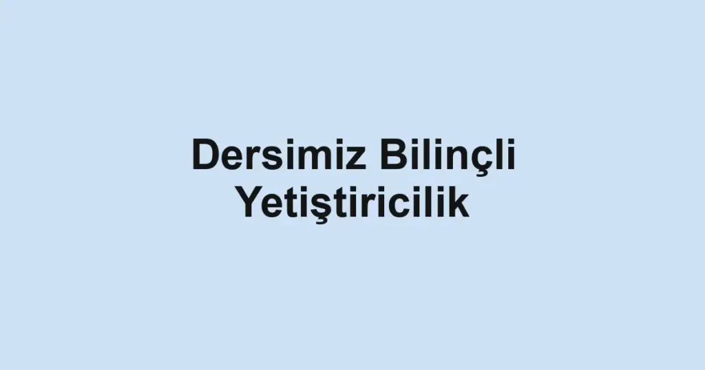 Dersimiz Bilinçli Yetiştiricilik 1 Dersimiz Bilinçli Yetiştiricilik