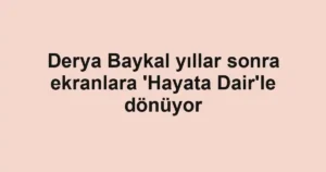 Derya Baykal yıllar sonra ekranlara 'Hayata Dair'le dönüyor